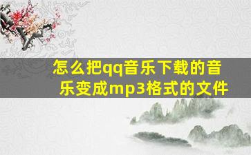 怎么把qq音乐下载的音乐变成mp3格式的文件