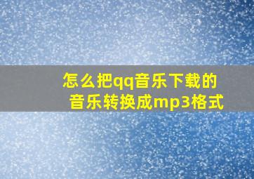 怎么把qq音乐下载的音乐转换成mp3格式