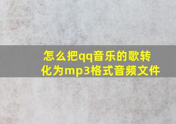 怎么把qq音乐的歌转化为mp3格式音频文件