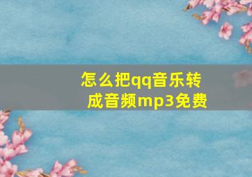 怎么把qq音乐转成音频mp3免费