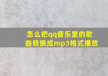 怎么把qq音乐里的歌曲转换成mp3格式播放