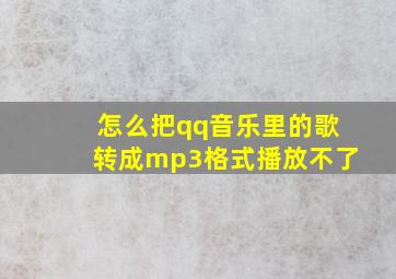 怎么把qq音乐里的歌转成mp3格式播放不了