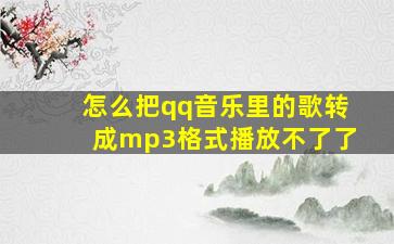 怎么把qq音乐里的歌转成mp3格式播放不了了