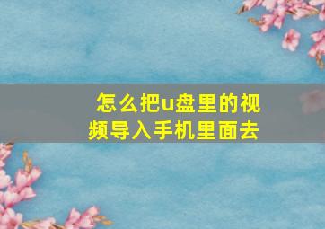 怎么把u盘里的视频导入手机里面去