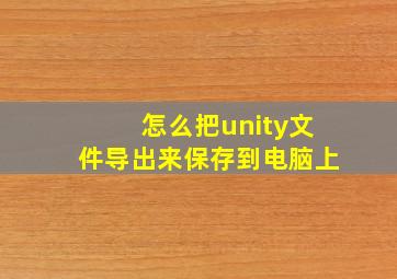 怎么把unity文件导出来保存到电脑上