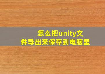 怎么把unity文件导出来保存到电脑里