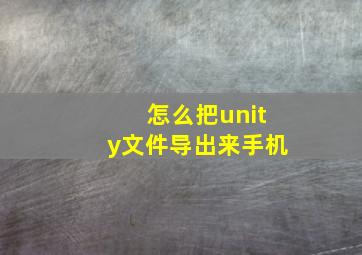 怎么把unity文件导出来手机