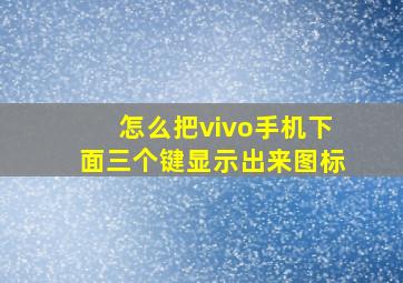 怎么把vivo手机下面三个键显示出来图标