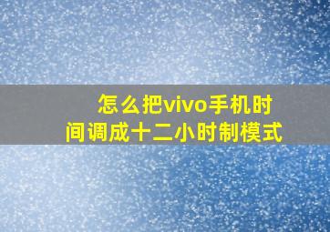 怎么把vivo手机时间调成十二小时制模式