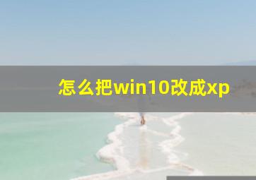 怎么把win10改成xp