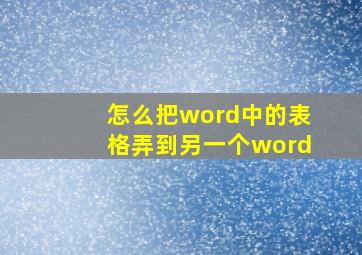 怎么把word中的表格弄到另一个word