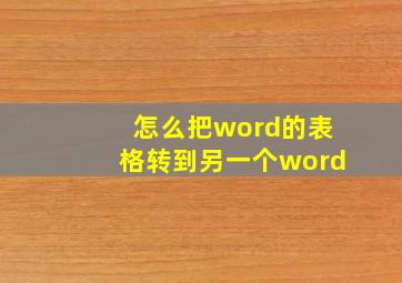 怎么把word的表格转到另一个word