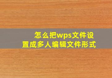 怎么把wps文件设置成多人编辑文件形式