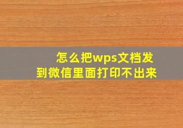 怎么把wps文档发到微信里面打印不出来