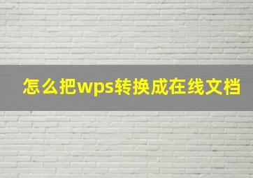 怎么把wps转换成在线文档