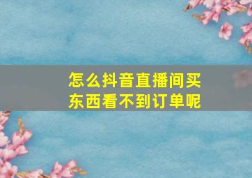 怎么抖音直播间买东西看不到订单呢