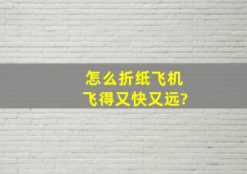 怎么折纸飞机飞得又快又远?