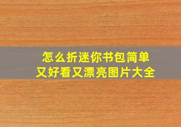 怎么折迷你书包简单又好看又漂亮图片大全