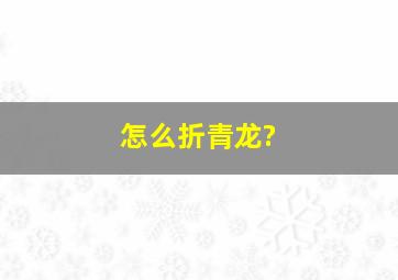 怎么折青龙?