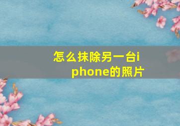 怎么抹除另一台iphone的照片