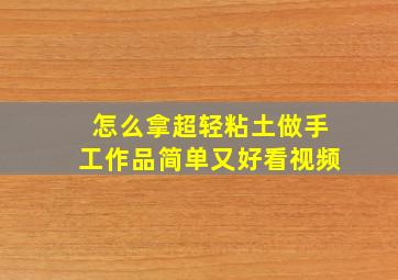 怎么拿超轻粘土做手工作品简单又好看视频