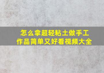 怎么拿超轻粘土做手工作品简单又好看视频大全