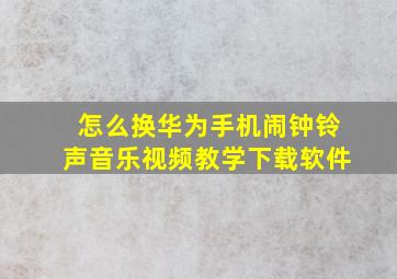 怎么换华为手机闹钟铃声音乐视频教学下载软件