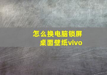 怎么换电脑锁屏桌面壁纸vivo