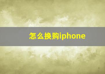 怎么换购iphone