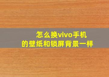 怎么换vivo手机的壁纸和锁屏背景一样