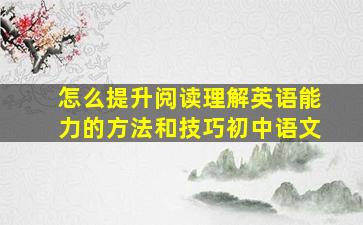 怎么提升阅读理解英语能力的方法和技巧初中语文