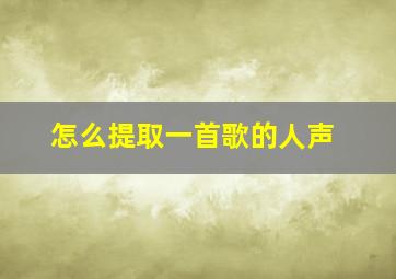 怎么提取一首歌的人声