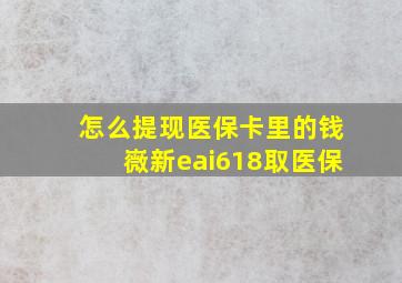 怎么提现医保卡里的钱嶶新eai618取医保