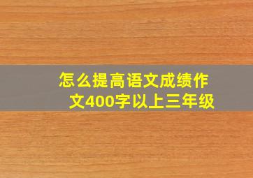 怎么提高语文成绩作文400字以上三年级