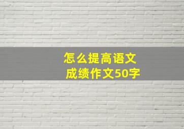 怎么提高语文成绩作文50字