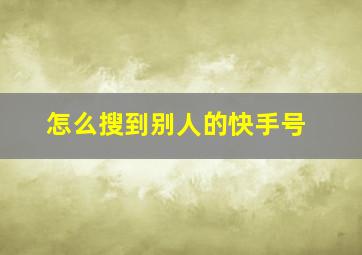 怎么搜到别人的快手号