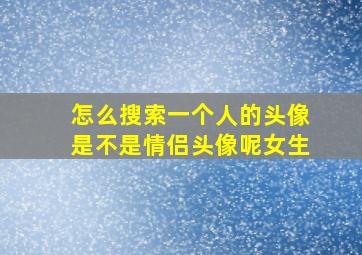 怎么搜索一个人的头像是不是情侣头像呢女生