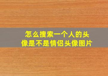 怎么搜索一个人的头像是不是情侣头像图片