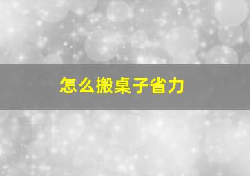 怎么搬桌子省力