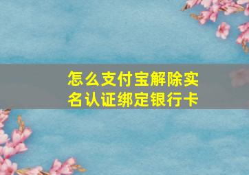 怎么支付宝解除实名认证绑定银行卡