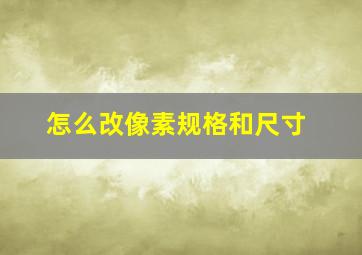 怎么改像素规格和尺寸