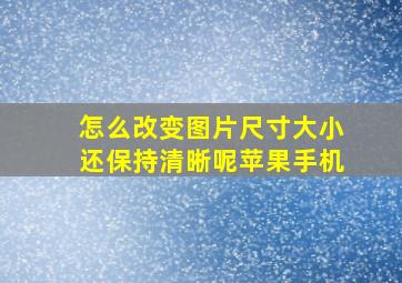 怎么改变图片尺寸大小还保持清晰呢苹果手机