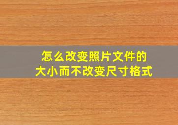 怎么改变照片文件的大小而不改变尺寸格式