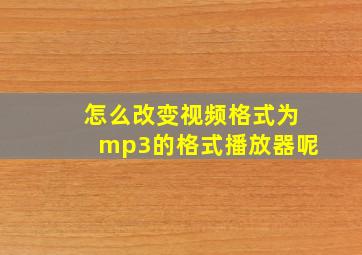 怎么改变视频格式为mp3的格式播放器呢