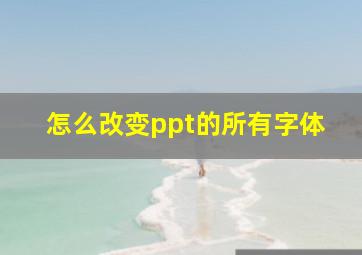 怎么改变ppt的所有字体