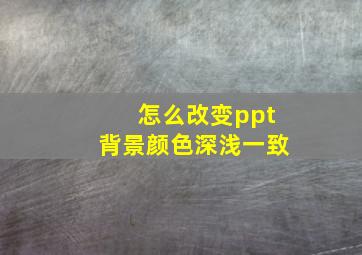 怎么改变ppt背景颜色深浅一致