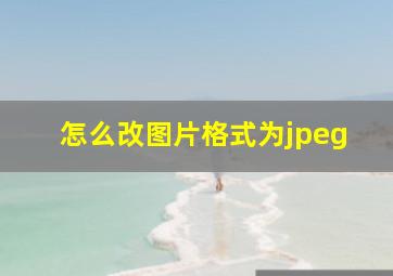 怎么改图片格式为jpeg