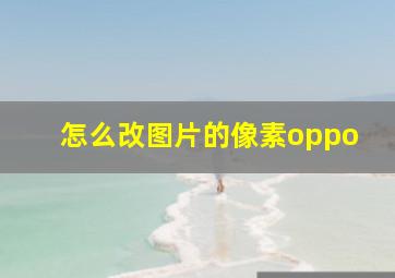 怎么改图片的像素oppo