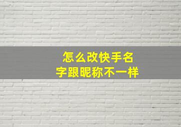 怎么改快手名字跟昵称不一样