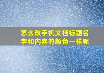 怎么改手机文档标题名字和内容的颜色一样呢